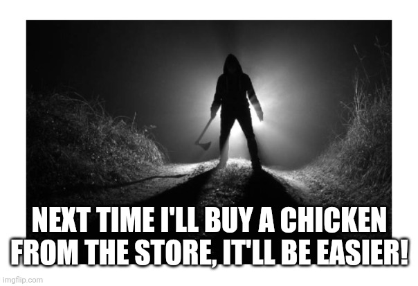 Where are they! | NEXT TIME I'LL BUY A CHICKEN FROM THE STORE, IT'LL BE EASIER! | image tagged in where are they | made w/ Imgflip meme maker