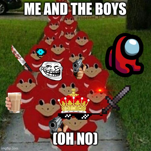 Ugandan knuckles army |  ME AND THE BOYS; (OH NO) | image tagged in ugandan knuckles army | made w/ Imgflip meme maker