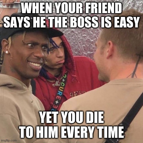 travis scott wtf | WHEN YOUR FRIEND SAYS HE THE BOSS IS EASY; YET YOU DIE TO HIM EVERY TIME | image tagged in travis scott wtf | made w/ Imgflip meme maker