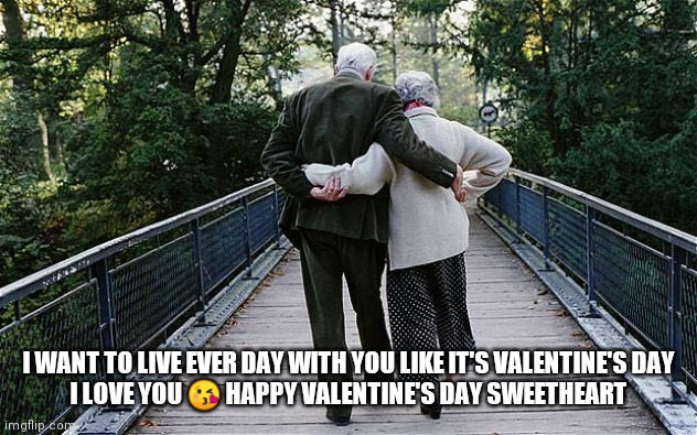 Happy Valentine's Day | I WANT TO LIVE EVER DAY WITH YOU LIKE IT'S VALENTINE'S DAY

I LOVE YOU 😘 HAPPY VALENTINE'S DAY SWEETHEART | image tagged in old couple on bridge | made w/ Imgflip meme maker