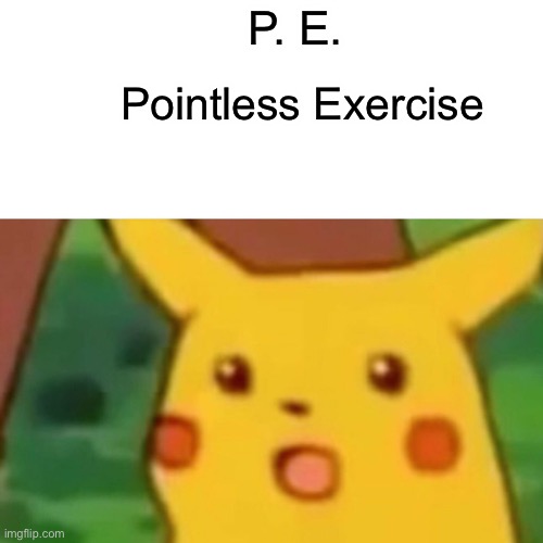 Surprised Pikachu Meme | P. E. Pointless Exercise | image tagged in memes,surprised pikachu | made w/ Imgflip meme maker