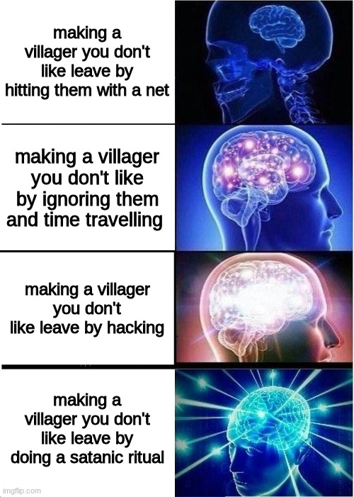 creative title | making a villager you don't like leave by hitting them with a net; making a villager you don't like by ignoring them and time travelling; making a villager you don't like leave by hacking; making a villager you don't like leave by doing a satanic ritual | image tagged in memes,expanding brain | made w/ Imgflip meme maker