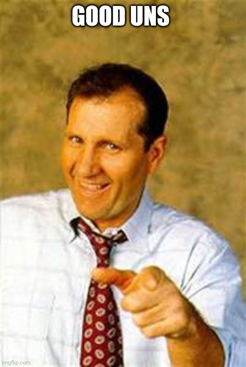 al bundy | GOOD UNS | image tagged in al bundy | made w/ Imgflip meme maker