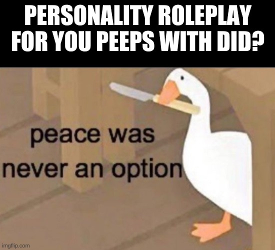 Peace was never an option | PERSONALITY ROLEPLAY FOR YOU PEEPS WITH DID? | image tagged in peace was never an option | made w/ Imgflip meme maker