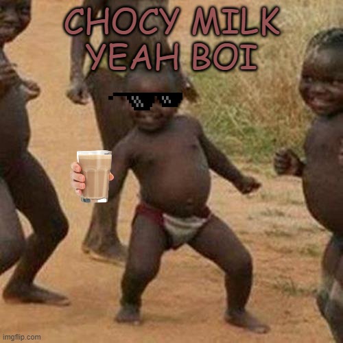 Xd | CHOCY MILK
YEAH BOI | image tagged in memes,third world success kid | made w/ Imgflip meme maker