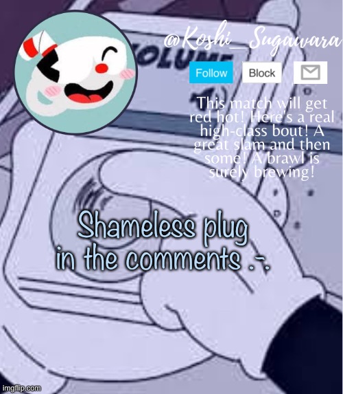 ¿ | Shameless plug in the comments .-. | image tagged in cuphead template | made w/ Imgflip meme maker