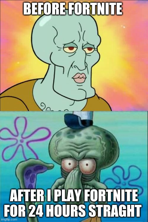Squidwards makeover | BEFORE FORTNITE; AFTER I PLAY FORTNITE FOR 24 HOURS STRAIGHT | image tagged in memes,squidward | made w/ Imgflip meme maker
