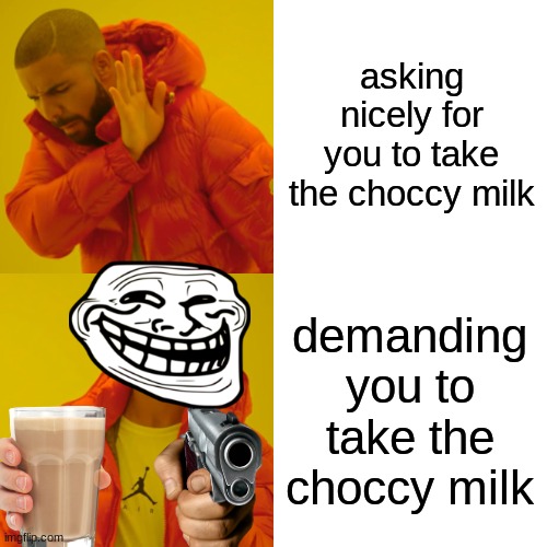 Drake Hotline Bling | asking nicely for you to take the choccy milk; demanding you to take the choccy milk | image tagged in memes,drake hotline bling,choccy milk,funny memes | made w/ Imgflip meme maker