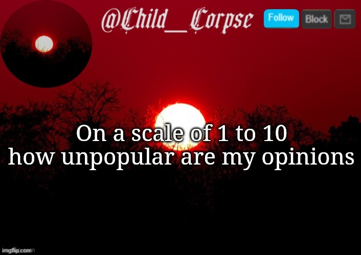 Child_Corpse announcement template | On a scale of 1 to 10 how unpopular are my opinions | image tagged in child_corpse announcement template | made w/ Imgflip meme maker