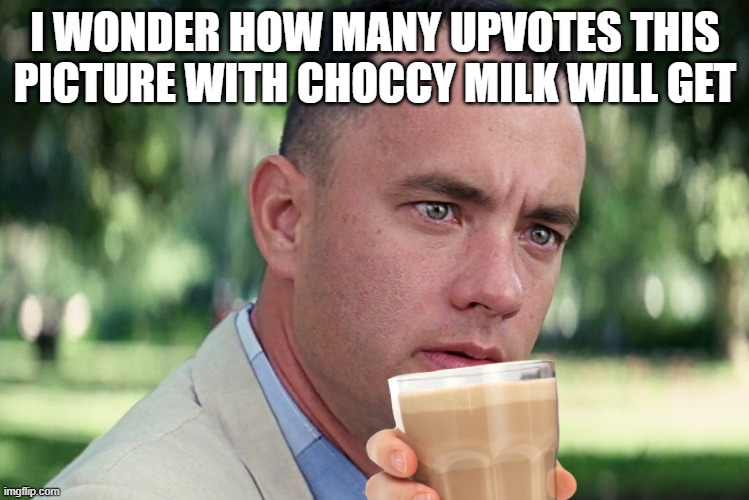 Choccy Milk | I WONDER HOW MANY UPVOTES THIS PICTURE WITH CHOCCY MILK WILL GET | image tagged in memes,and just like that,choccy milk | made w/ Imgflip meme maker
