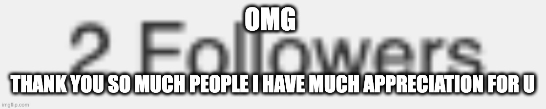 OMG; THANK YOU SO MUCH PEOPLE I HAVE MUCH APPRECIATION FOR U | image tagged in thank you everyone,followers | made w/ Imgflip meme maker