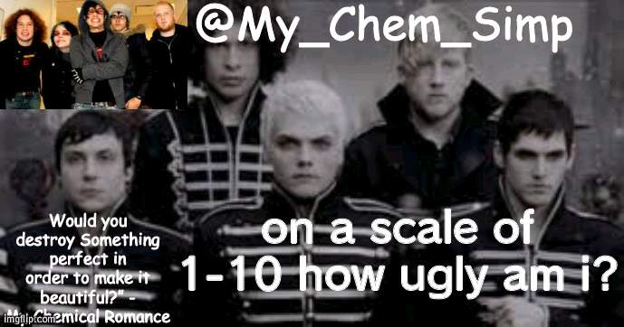mcr announcement temp | on a scale of 1-10 how ugly am i? | image tagged in mcr announcement temp | made w/ Imgflip meme maker