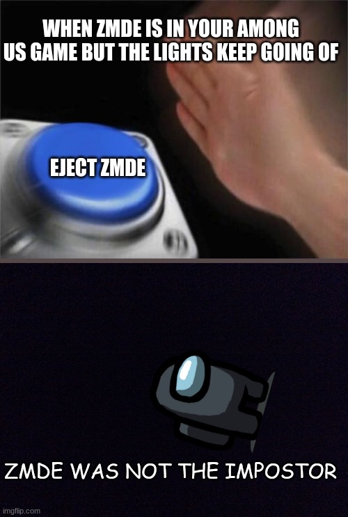 Blank Nut Button | WHEN ZMDE IS IN YOUR AMONG US GAME BUT THE LIGHTS KEEP GOING OF; EJECT ZMDE; ZMDE WAS NOT THE IMPOSTOR | image tagged in memes,blank nut button | made w/ Imgflip meme maker