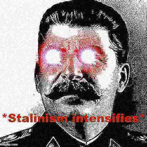 Stalinism intensifies | image tagged in stalinism intensifies deep-fried 2,stalin,joseph stalin,new template,custom template,deep fried | made w/ Imgflip meme maker