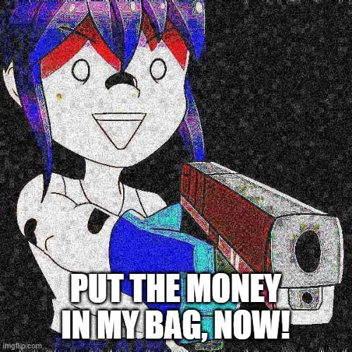 PUT THE MONEY IN MY BAG, NOW! | made w/ Imgflip meme maker