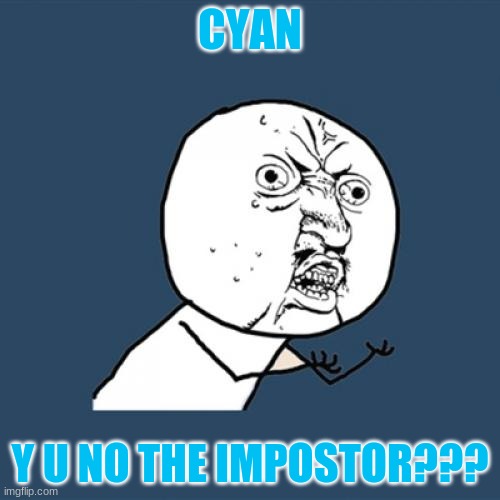 Cyan was not The Impostor. | CYAN; Y U NO THE IMPOSTOR??? | image tagged in memes,y u no | made w/ Imgflip meme maker