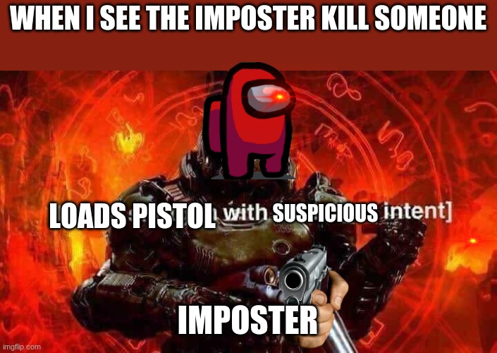welp im dead | WHEN I SEE THE IMPOSTER KILL SOMEONE; SUSPICIOUS; LOADS PISTOL; IMPOSTER | image tagged in loads shotgun with malicious intent | made w/ Imgflip meme maker
