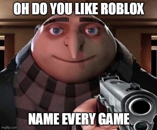 Gru Gun | OH DO YOU LIKE ROBLOX; NAME EVERY GAME | image tagged in gru gun | made w/ Imgflip meme maker