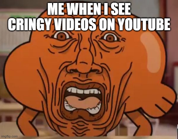 Here you go... ANOTHER YEETPOST! | ME WHEN I SEE CRINGY VIDEOS ON YOUTUBE | image tagged in gumball darwin upset,youtube,cringe | made w/ Imgflip meme maker