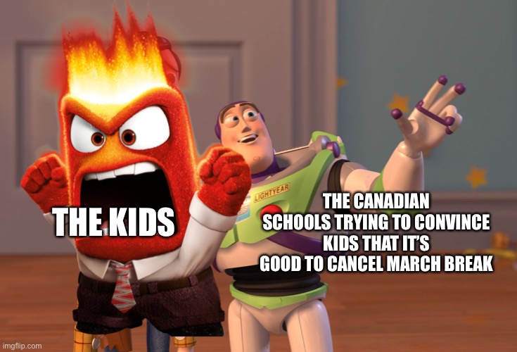 No March break?! | THE KIDS; THE CANADIAN SCHOOLS TRYING TO CONVINCE KIDS THAT IT’S GOOD TO CANCEL MARCH BREAK | image tagged in memes,x x everywhere,no school,rage,canada,dank memes | made w/ Imgflip meme maker