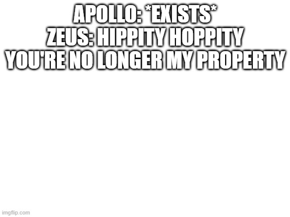 Parents go brrr | APOLLO: *EXISTS*
ZEUS: HIPPITY HOPPITY YOU'RE NO LONGER MY PROPERTY | image tagged in blank white template | made w/ Imgflip meme maker