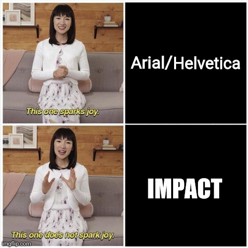 Arial = Helvetica > Impact | Helvetica; Arial/; IMPACT | image tagged in marie kondo spark joy,impact,arial,helvetica,fonts | made w/ Imgflip meme maker