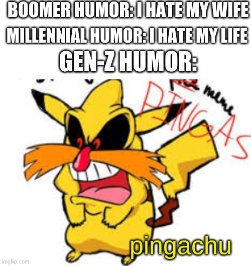 BOOMER HUMOR: I HATE MY WIFE; MILLENNIAL HUMOR: I HATE MY LIFE; GEN-Z HUMOR:; pingachu | image tagged in pingas memes | made w/ Imgflip meme maker