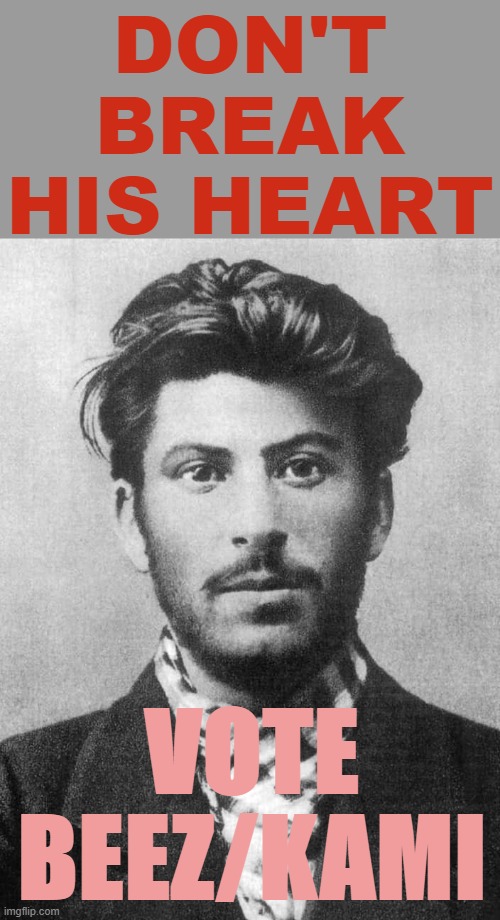 This Valentine's Day, pledge your undying fealty to the Beez/Kami ticket. Or we break your kneez. | DON'T BREAK HIS HEART; VOTE BEEZ/KAMI | image tagged in handsome stalin,stalin,joseph stalin,valentine's day,valentines day,valentines | made w/ Imgflip meme maker