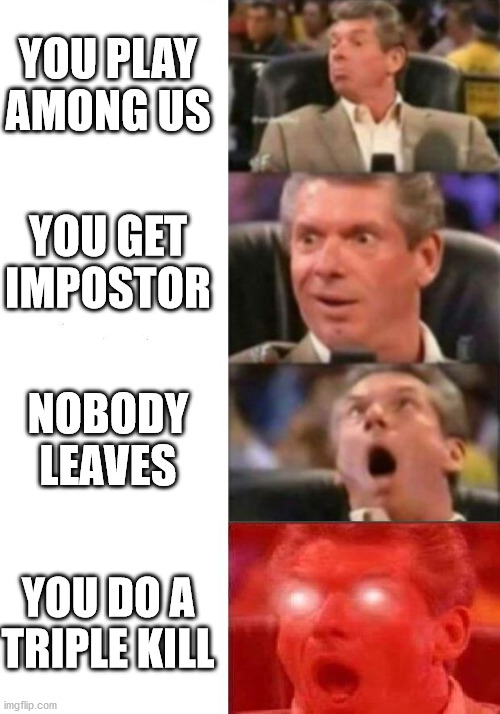 Mr. McMahon reaction | YOU PLAY AMONG US; YOU GET IMPOSTOR; NOBODY LEAVES; YOU DO A TRIPLE KILL | image tagged in mr mcmahon reaction | made w/ Imgflip meme maker