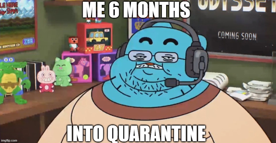 ME 6 MONTHS; INTO QUARANTINE | image tagged in funny memes,funny,funny meme | made w/ Imgflip meme maker