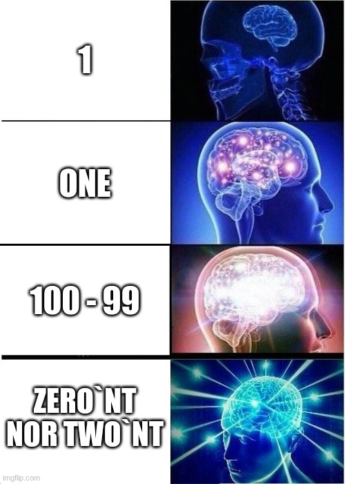 1. | 1; ONE; 100 - 99; ZERO`NT NOR TWO`NT | image tagged in memes,expanding brain | made w/ Imgflip meme maker