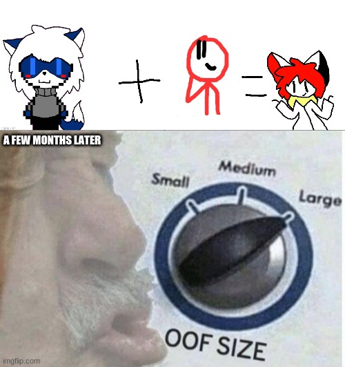 A FEW MONTHS LATER | image tagged in oof size large | made w/ Imgflip meme maker