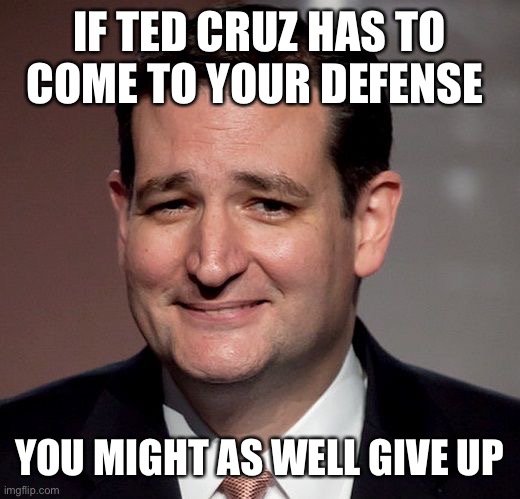 ted cruz | IF TED CRUZ HAS TO COME TO YOUR DEFENSE; YOU MIGHT AS WELL GIVE UP | image tagged in ted cruz | made w/ Imgflip meme maker