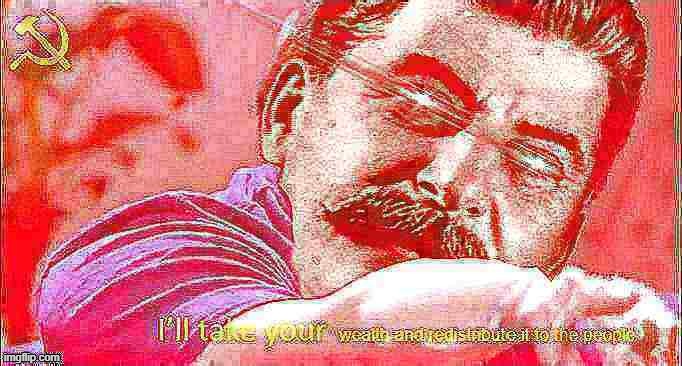 Stalin I'll take your wealth | image tagged in stalin i'll take your wealth deep-fried 1,custom template,deep fried,stalin,joseph stalin,communism | made w/ Imgflip meme maker