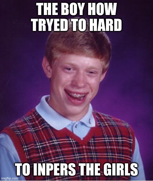 Bad Luck Brian Meme | THE BOY HOW TRYED TO HARD; TO INPERS THE GIRLS | image tagged in memes,bad luck brian | made w/ Imgflip meme maker