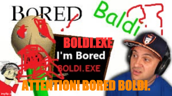 BOLDI.EXE | BOLDI.EXE; ATTENTION! BORED BOLDI. | image tagged in baldi's basics | made w/ Imgflip meme maker