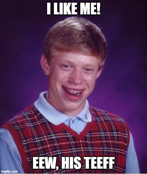 IHateUrTeef | I LIKE ME! EEW, HIS TEEFF | image tagged in memes,bad luck brian | made w/ Imgflip meme maker