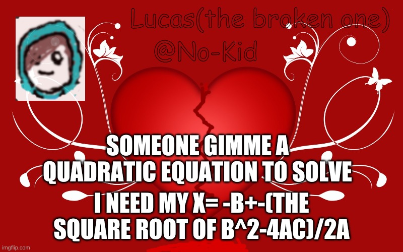 Lucas | SOMEONE GIMME A QUADRATIC EQUATION TO SOLVE; I NEED MY X= -B+-(THE SQUARE ROOT OF B^2-4AC)/2A | image tagged in lucas | made w/ Imgflip meme maker