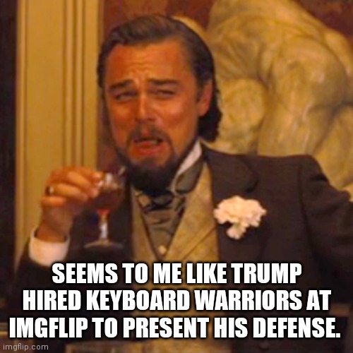 Bluessol=Schoen | SEEMS TO ME LIKE TRUMP HIRED KEYBOARD WARRIORS AT IMGFLIP TO PRESENT HIS DEFENSE. | image tagged in memes,laughing leo,trump impeachment,task failed successfully,hypocrisy | made w/ Imgflip meme maker