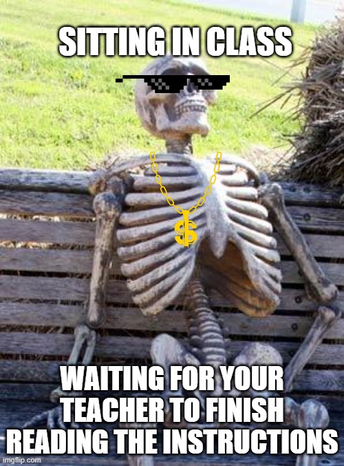 SOO many instructions. |  SITTING IN CLASS; WAITING FOR YOUR TEACHER TO FINISH READING THE INSTRUCTIONS | image tagged in memes,waiting skeleton | made w/ Imgflip meme maker