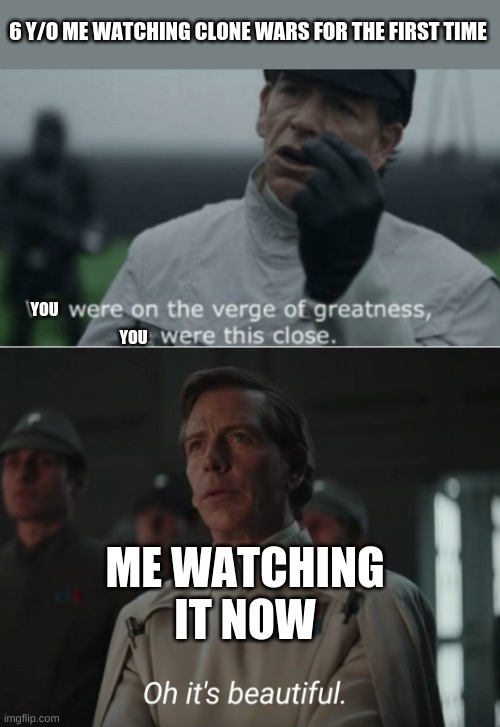 I'm rewatching every season, wish me luck | 6 Y/O ME WATCHING CLONE WARS FOR THE FIRST TIME; YOU; YOU; ME WATCHING IT NOW | image tagged in we were on the verge of greatness,oh it's beautiful | made w/ Imgflip meme maker