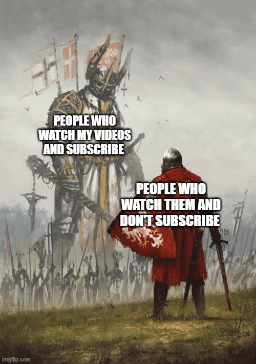 Giant knight | PEOPLE WHO WATCH MY VIDEOS AND SUBSCRIBE; PEOPLE WHO WATCH THEM AND DON'T SUBSCRIBE | image tagged in giant knight | made w/ Imgflip meme maker