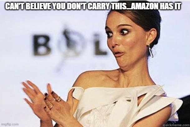 Sarcastic clap | CAN'T BELIEVE YOU DON'T CARRY THIS...AMAZON HAS IT | image tagged in sarcastic clap | made w/ Imgflip meme maker