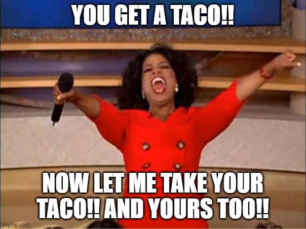 Tacos!! | YOU GET A TACO!! NOW LET ME TAKE YOUR TACO!! AND YOURS TOO!! | image tagged in memes | made w/ Imgflip meme maker
