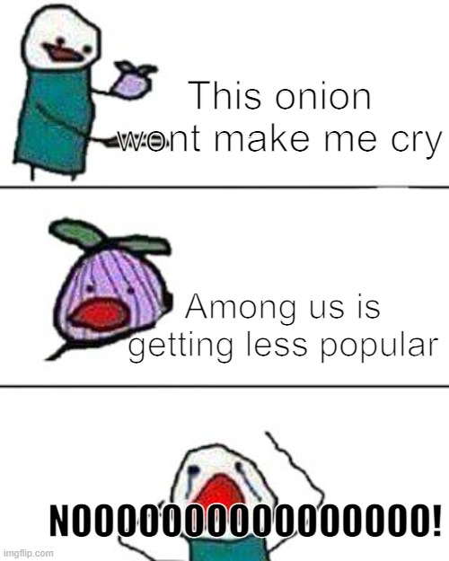 this onion won't make me cry | This onion wont make me cry; Among us is getting less popular; NOOOOOOOOOOOOOOOO! | image tagged in this onion won't make me cry | made w/ Imgflip meme maker