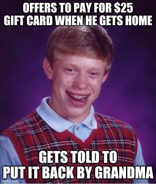 Bad Luck Brian | OFFERS TO PAY FOR $25 GIFT CARD WHEN HE GETS HOME; GETS TOLD TO PUT IT BACK BY GRANDMA | image tagged in memes,bad luck brian | made w/ Imgflip meme maker