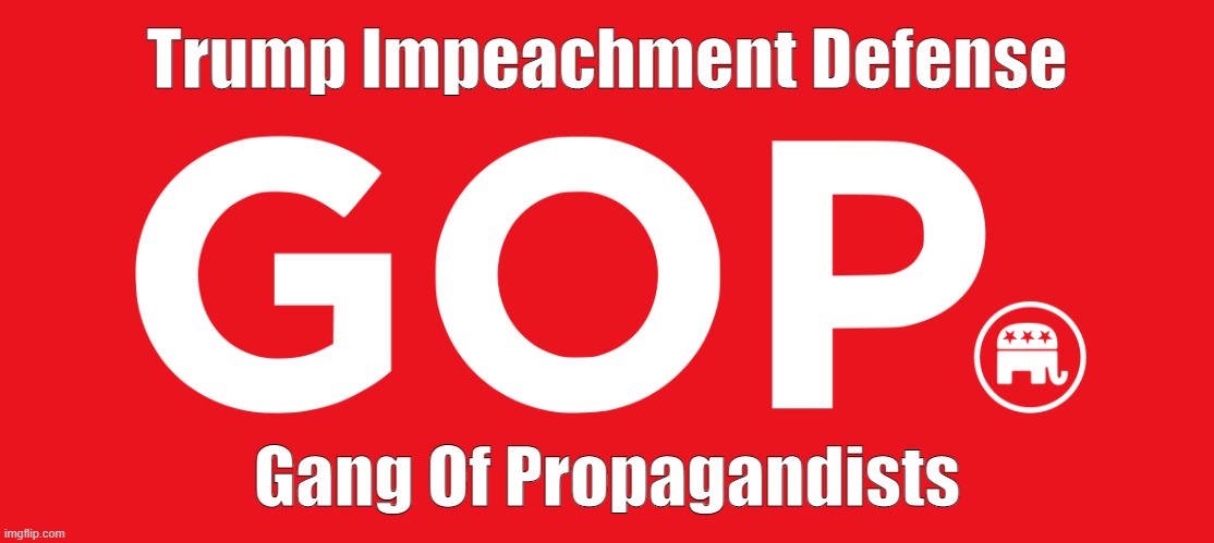 Trump Impeachment Defense: Gang of Propagandists | Trump Impeachment Defense; Gang Of Propagandists | image tagged in trump,trump impeachment,gop,republicans,capitol riot,insurrection | made w/ Imgflip meme maker