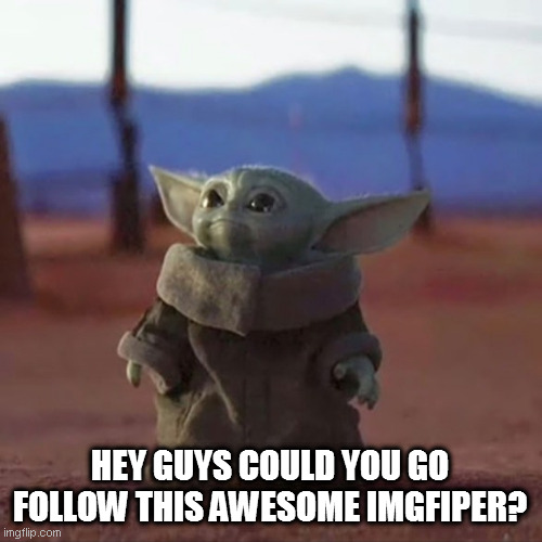 https://imgflip.com/user/BeHapp | HEY GUYS COULD YOU GO FOLLOW THIS AWESOME IMGFIPER? | image tagged in baby yoda | made w/ Imgflip meme maker