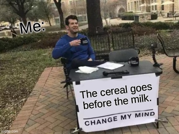 Change My Mind Meme | Me:; The cereal goes before the milk. | image tagged in memes,change my mind | made w/ Imgflip meme maker