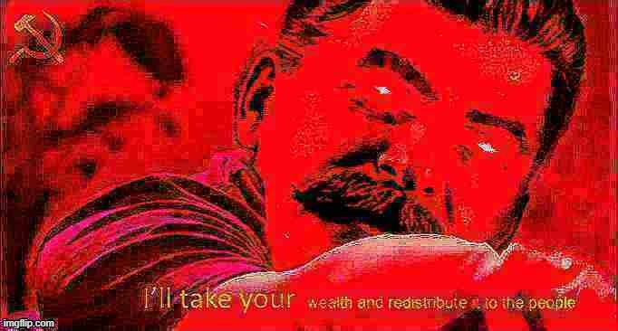 Stalin I'll take your wealth deep-fried 5 | image tagged in stalin i'll take your wealth deep-fried 5 | made w/ Imgflip meme maker